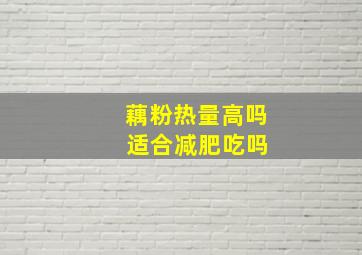 藕粉热量高吗 适合减肥吃吗